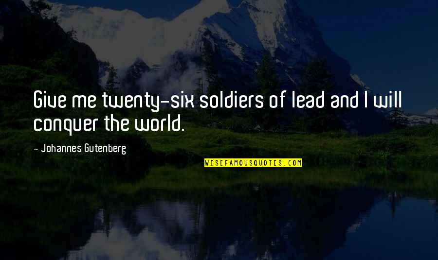 Oorahthon Quotes By Johannes Gutenberg: Give me twenty-six soldiers of lead and I Oorahthon Quotes By Johannes Gutenberg: Give me twenty-six soldiers of lead and I