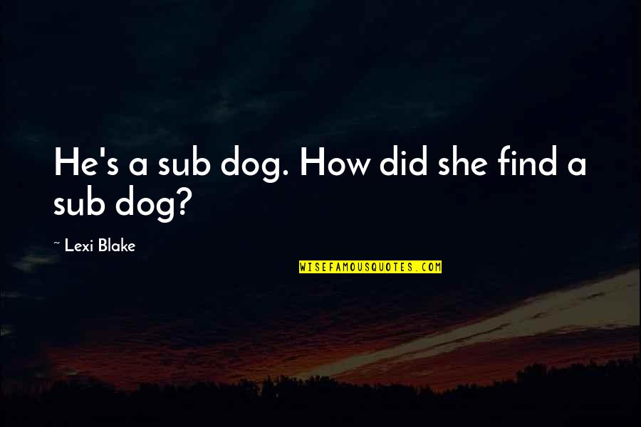 Oorahthon Quotes By Lexi Blake: He's a sub dog. How did she find Oorahthon Quotes By Lexi Blake: He's a sub dog. How did she find