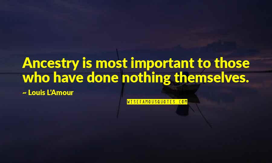 Oosterhuis Obituary Quotes By Louis L'Amour: Ancestry is most important to those who have