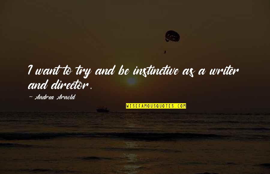 Ootake Baro Quotes By Andrea Arnold: I want to try and be instinctive as Ootake Baro Quotes By Andrea Arnold: I want to try and be instinctive as