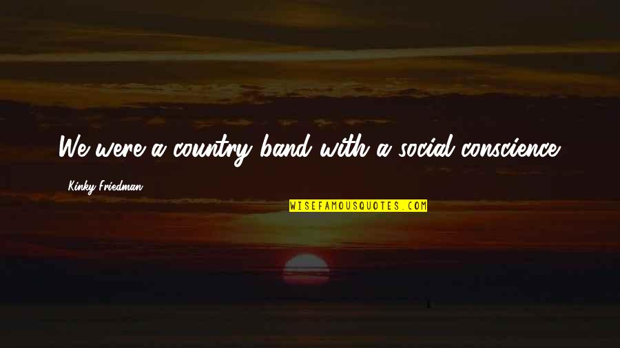 Ootake Download Quotes By Kinky Friedman: We were a country band with a social Ootake Download Quotes By Kinky Friedman: We were a country band with a social