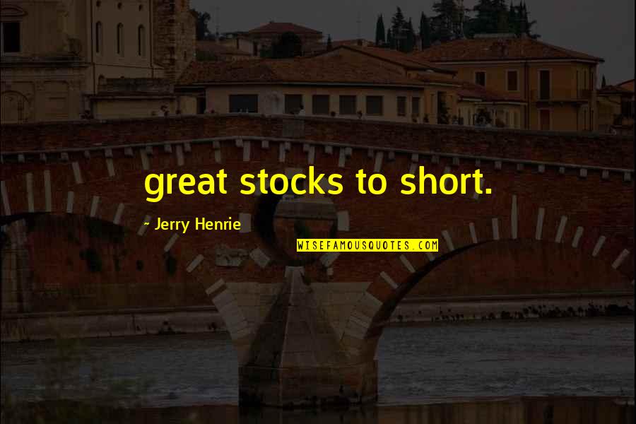 Ootake Quotes By Jerry Henrie: great stocks to short.