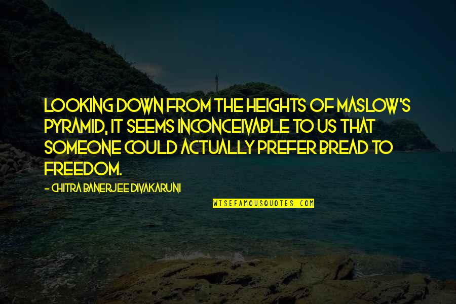 Oothers Quotes By Chitra Banerjee Divakaruni: Looking down from the heights of Maslow's pyramid, Oothers Quotes By Chitra Banerjee Divakaruni: Looking down from the heights of Maslow's pyramid,