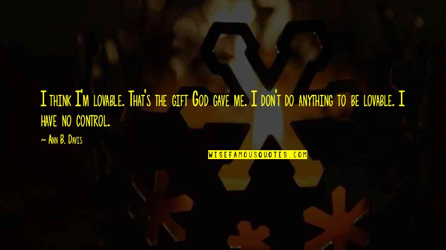 Oour Quotes By Ann B. Davis: I think I'm lovable. That's the gift God Oour Quotes By Ann B. Davis: I think I'm lovable. That's the gift God
