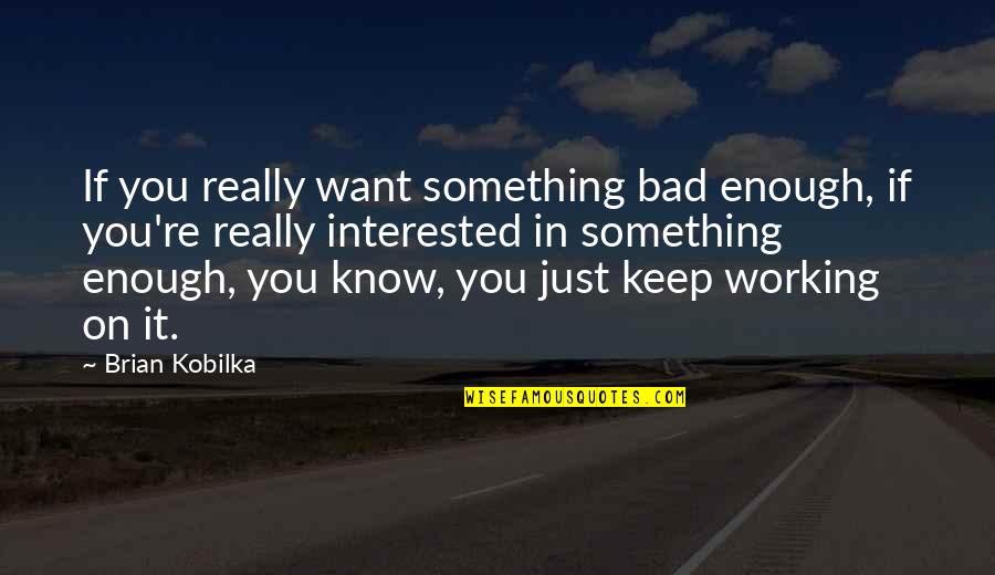 Oour Quotes By Brian Kobilka: If you really want something bad enough, if Oour Quotes By Brian Kobilka: If you really want something bad enough, if