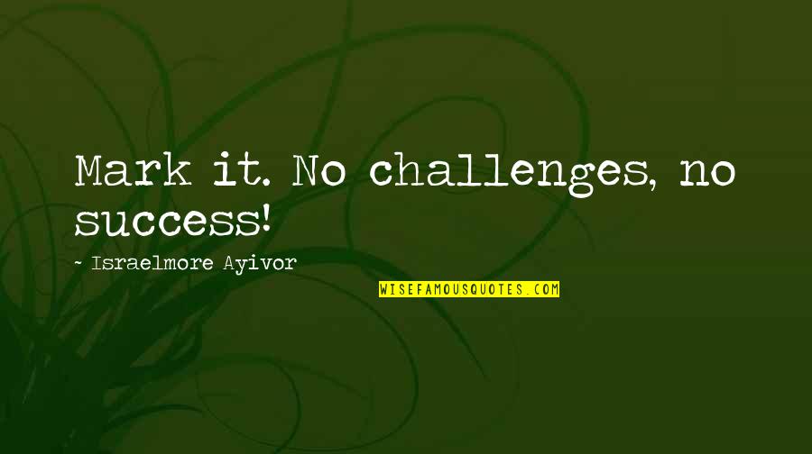 Oozed Commercial Quotes By Israelmore Ayivor: Mark it. No challenges, no success!