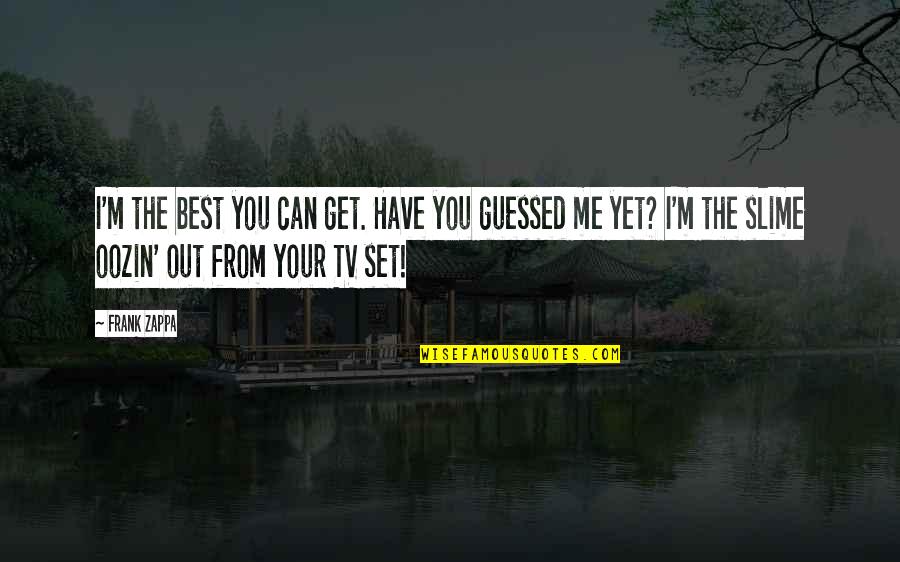 Oozin Quotes By Frank Zappa: I'm the best you can get. Have you Oozin Quotes By Frank Zappa: I'm the best you can get. Have you