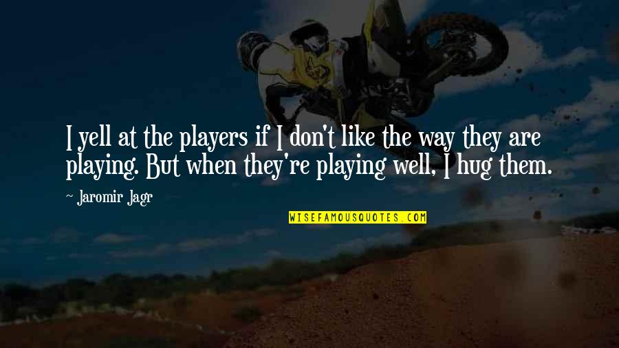 Oozin Quotes By Jaromir Jagr: I yell at the players if I don't Oozin Quotes By Jaromir Jagr: I yell at the players if I don't