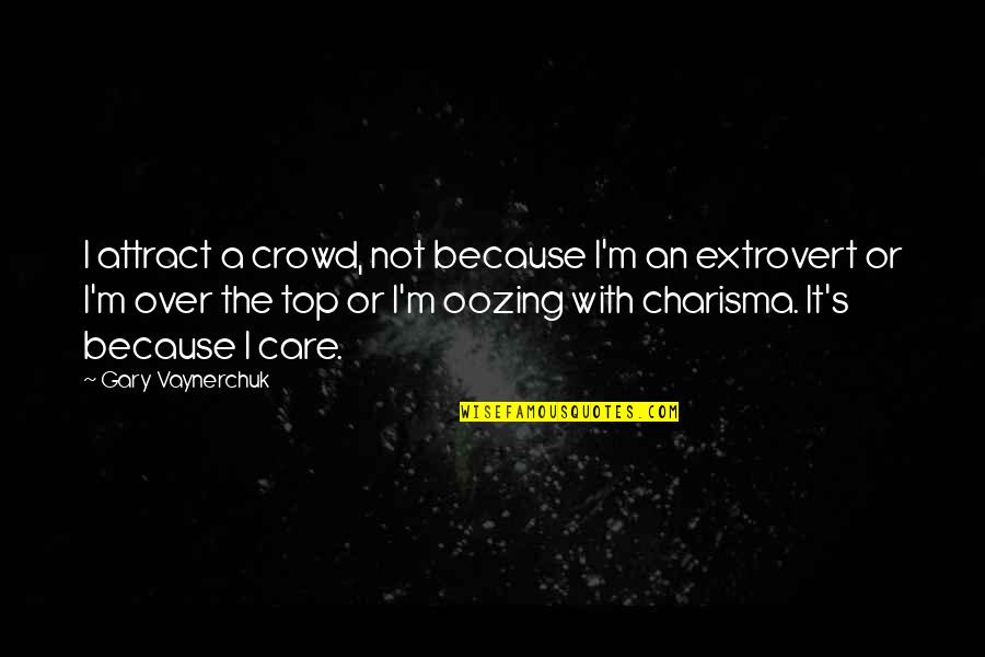 Oozing Quotes By Gary Vaynerchuk: I attract a crowd, not because I'm an