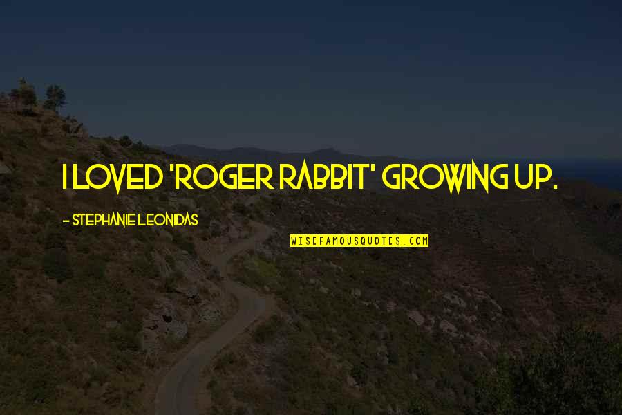 Oozymandias Quotes By Stephanie Leonidas: I loved 'Roger Rabbit' growing up. Oozymandias Quotes By Stephanie Leonidas: I loved 'Roger Rabbit' growing up.