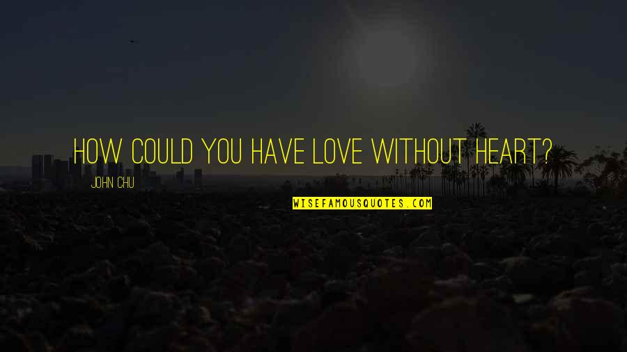Op Pad Quotes By John Chu: How could you have love without heart?