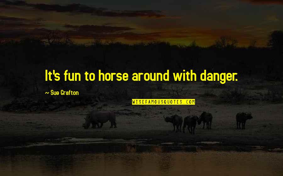 Op Weg Quotes By Sue Grafton: It's fun to horse around with danger. Op Weg Quotes By Sue Grafton: It's fun to horse around with danger.