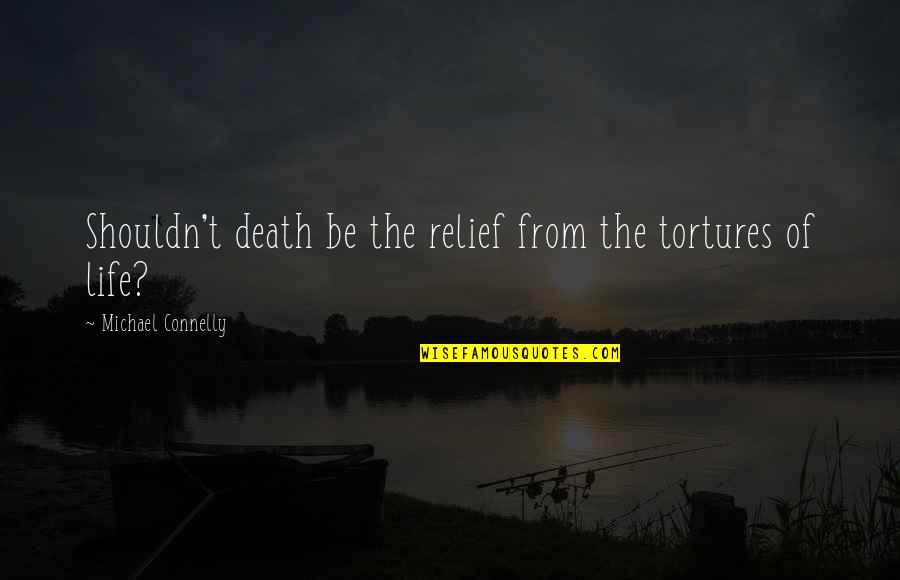 Opacar Quotes By Michael Connelly: Shouldn't death be the relief from the tortures Opacar Quotes By Michael Connelly: Shouldn't death be the relief from the tortures