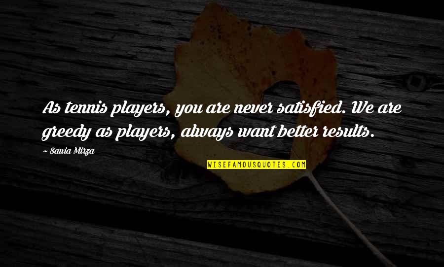 Opachinski Quotes By Sania Mirza: As tennis players, you are never satisfied. We
