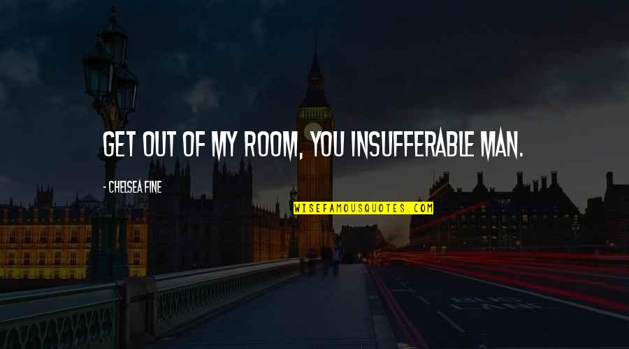 Opada Opada Quotes By Chelsea Fine: Get out of my room, you insufferable man. Opada Opada Quotes By Chelsea Fine: Get out of my room, you insufferable man.