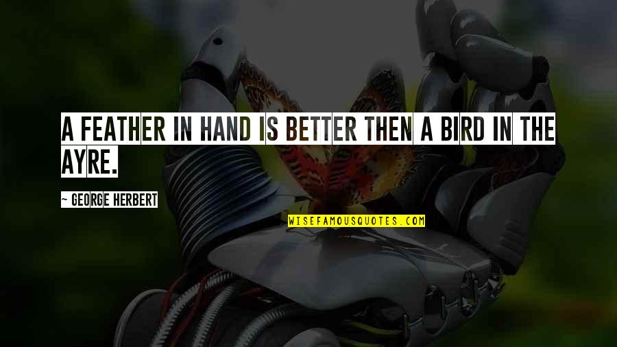 Opal Beifong Quotes By George Herbert: A feather in hand is better then a Opal Beifong Quotes By George Herbert: A feather in hand is better then a