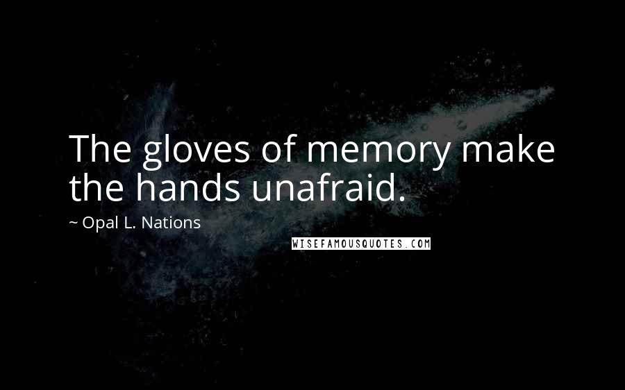 Opal L. Nations quotes: The gloves of memory make the hands unafraid.