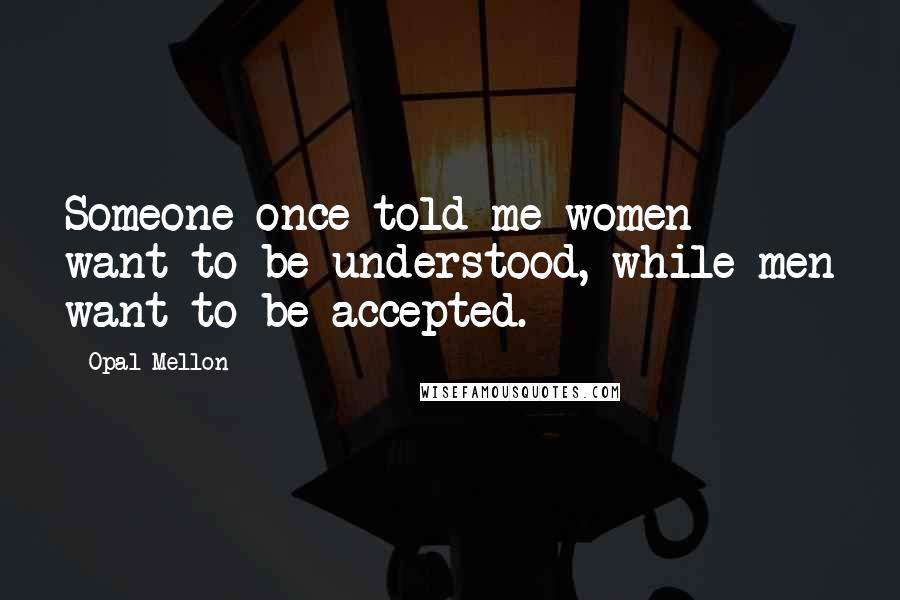 Opal Mellon quotes: Someone once told me women want to be understood, while men want to be accepted.