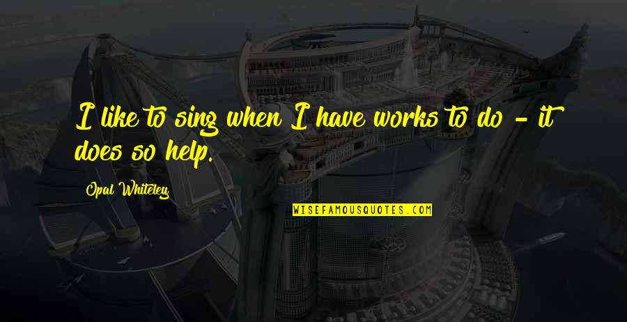 Opal Quotes By Opal Whiteley: I like to sing when I have works