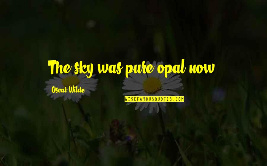 Opal Quotes By Oscar Wilde: The sky was pure opal now.
