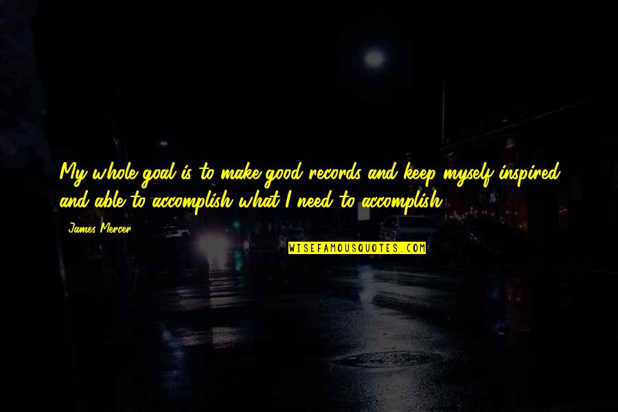Opalovaci Quotes By James Mercer: My whole goal is to make good records Opalovaci Quotes By James Mercer: My whole goal is to make good records