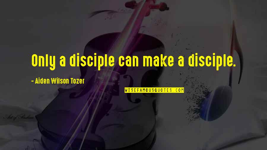 Opaqueness Antonym Quotes By Aiden Wilson Tozer: Only a disciple can make a disciple.