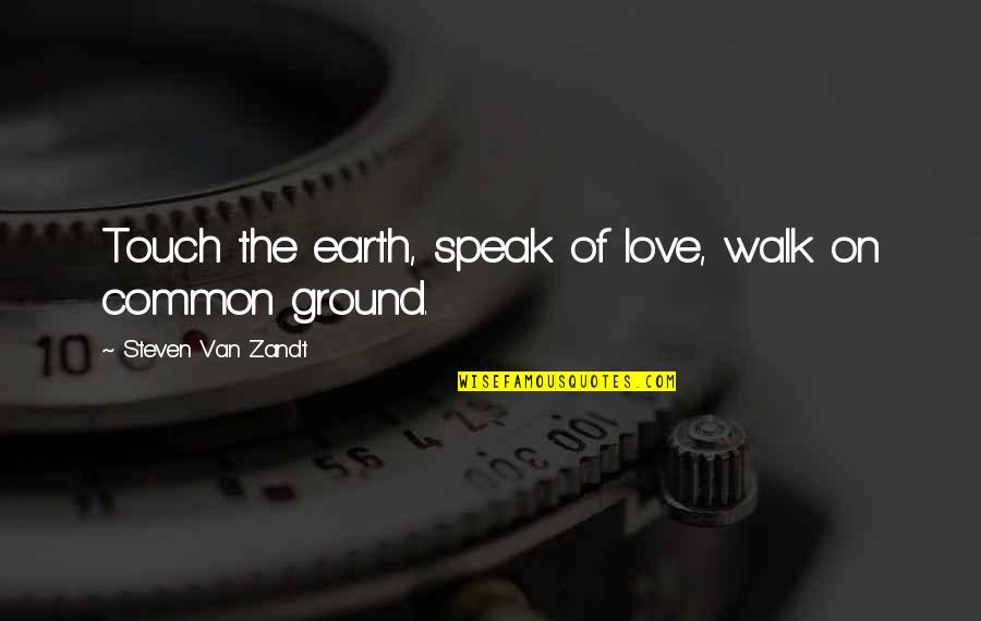 Opaqueness Example Quotes By Steven Van Zandt: Touch the earth, speak of love, walk on Opaqueness Example Quotes By Steven Van Zandt: Touch the earth, speak of love, walk on
