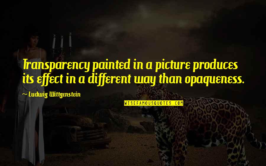 Opaqueness Quotes By Ludwig Wittgenstein: Transparency painted in a picture produces its effect