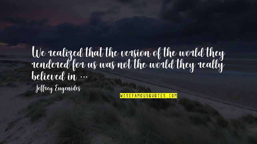 Opar Quotes By Jeffrey Eugenides: We realized that the version of the world Opar Quotes By Jeffrey Eugenides: We realized that the version of the world