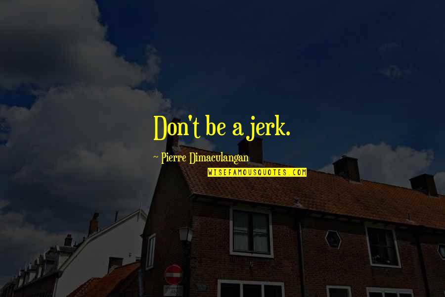 Oparin Haldane Quotes By Pierre Dimaculangan: Don't be a jerk.