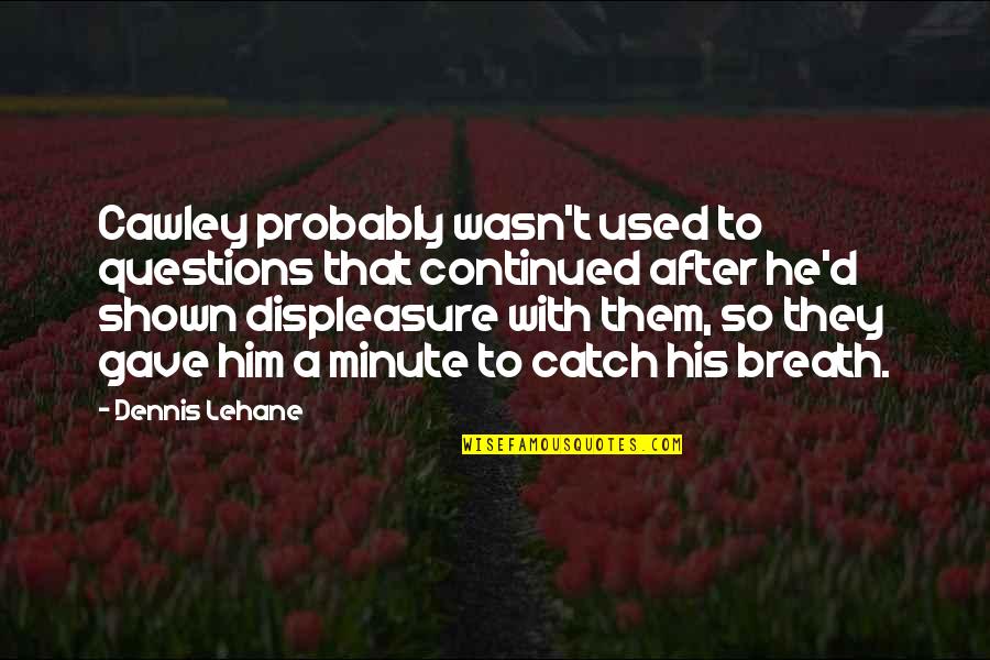 Opaskwayak Quotes By Dennis Lehane: Cawley probably wasn't used to questions that continued Opaskwayak Quotes By Dennis Lehane: Cawley probably wasn't used to questions that continued