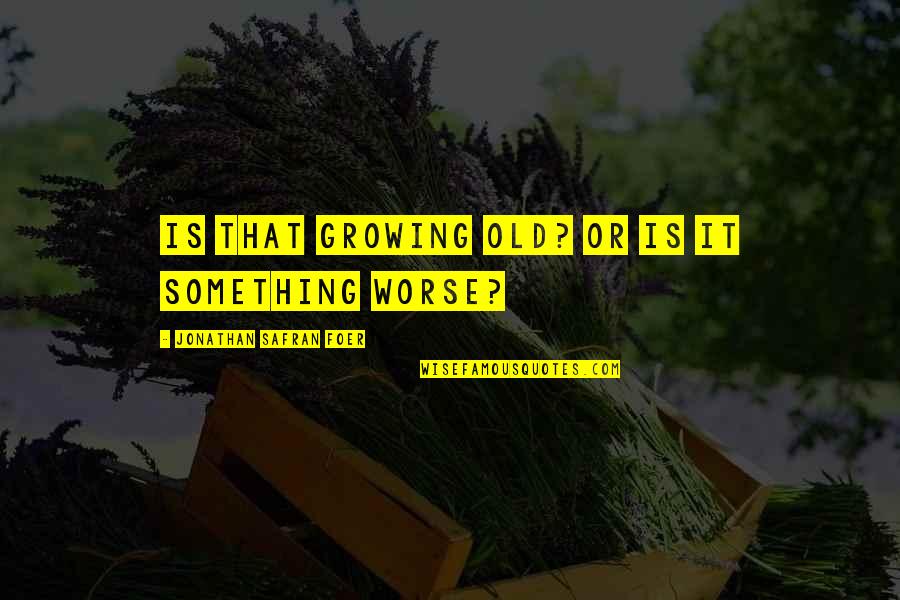 Opasnost Od Quotes By Jonathan Safran Foer: Is that growing old? Or is it something Opasnost Od Quotes By Jonathan Safran Foer: Is that growing old? Or is it something
