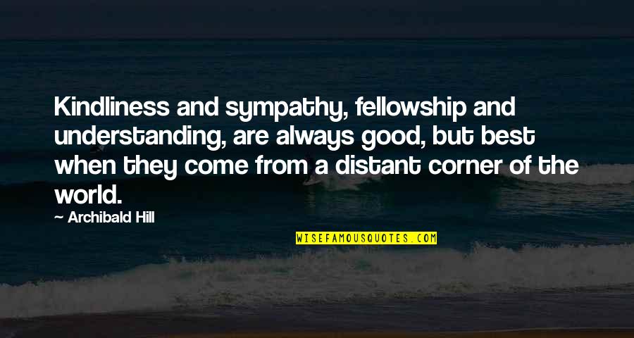 Opasnosti W Quotes By Archibald Hill: Kindliness and sympathy, fellowship and understanding, are always Opasnosti W Quotes By Archibald Hill: Kindliness and sympathy, fellowship and understanding, are always
