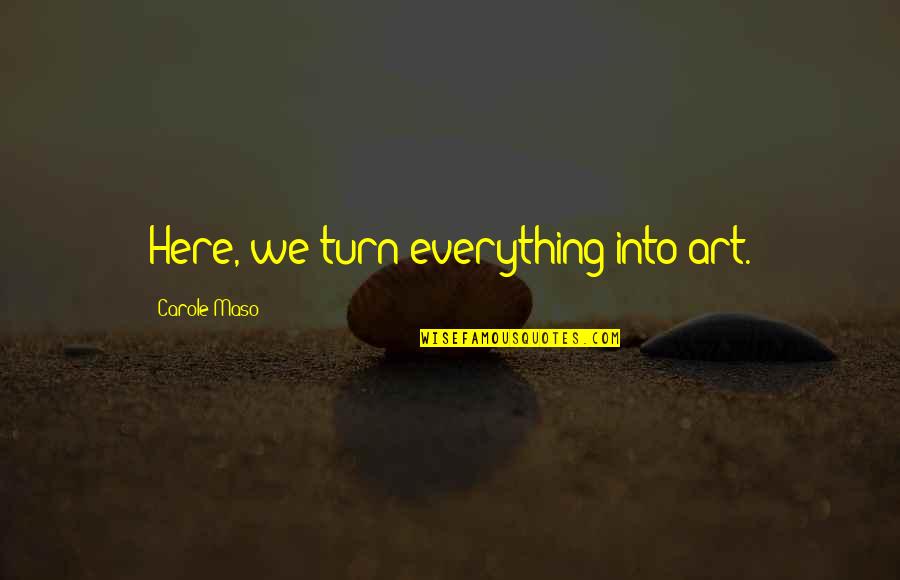 Opatut Family Quotes By Carole Maso: Here, we turn everything into art. Opatut Family Quotes By Carole Maso: Here, we turn everything into art.