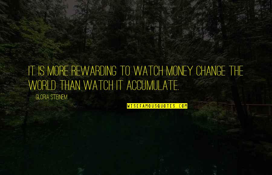 Opazion Quotes By Gloria Steinem: It is more rewarding to watch money change