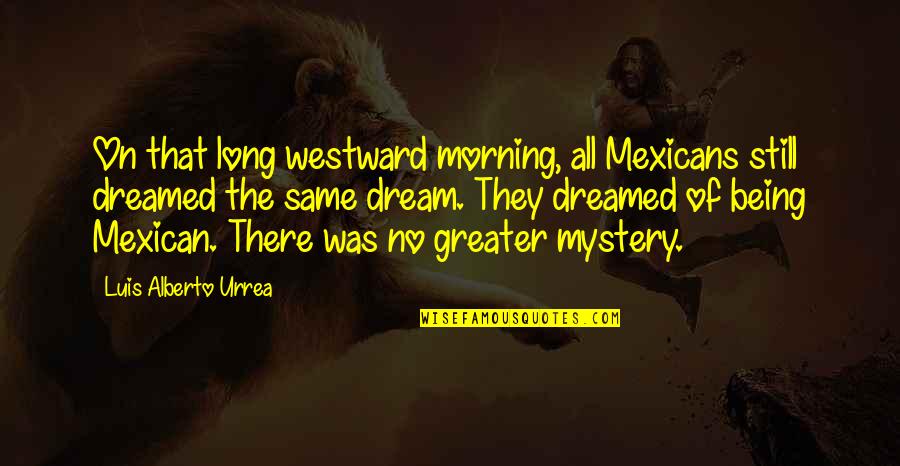 Opazion Quotes By Luis Alberto Urrea: On that long westward morning, all Mexicans still Opazion Quotes By Luis Alberto Urrea: On that long westward morning, all Mexicans still