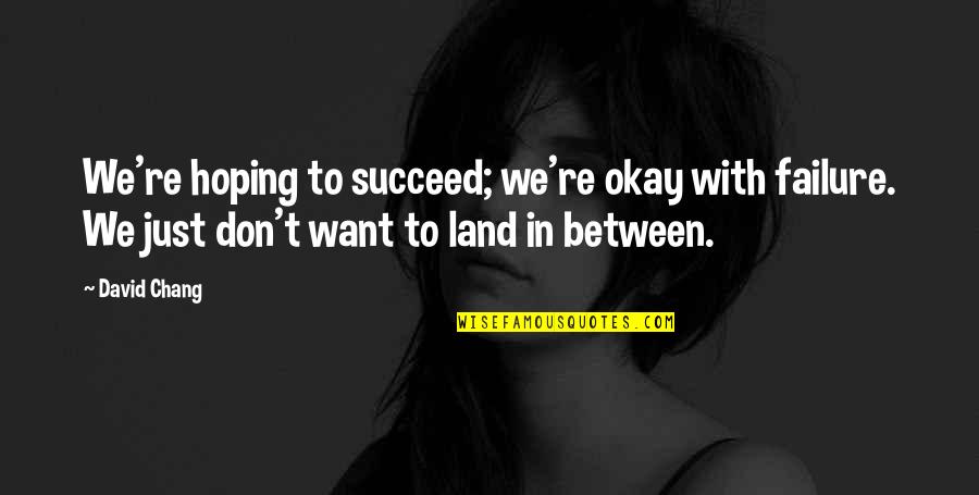 Opdalslag Quotes By David Chang: We're hoping to succeed; we're okay with failure. Opdalslag Quotes By David Chang: We're hoping to succeed; we're okay with failure.