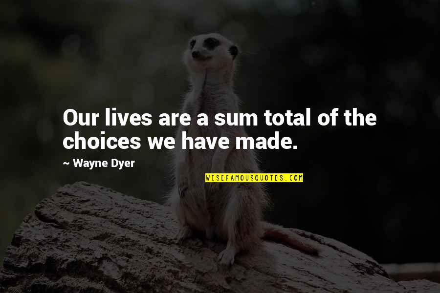 Opekaa21 Quotes By Wayne Dyer: Our lives are a sum total of the