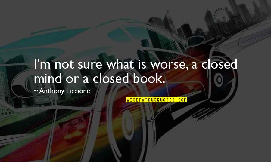 Open A Book Quotes By Anthony Liccione: I'm not sure what is worse, a closed