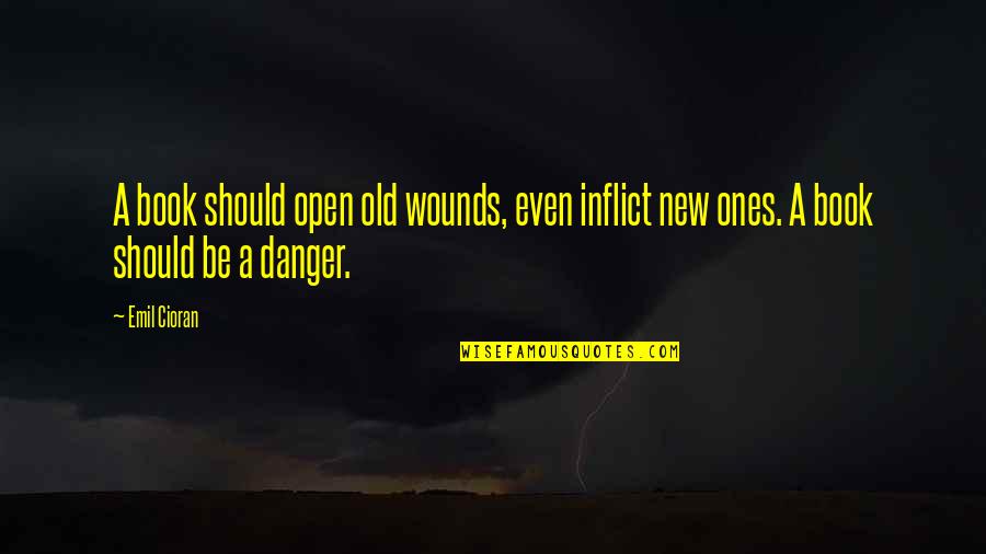 Open A Book Quotes By Emil Cioran: A book should open old wounds, even inflict