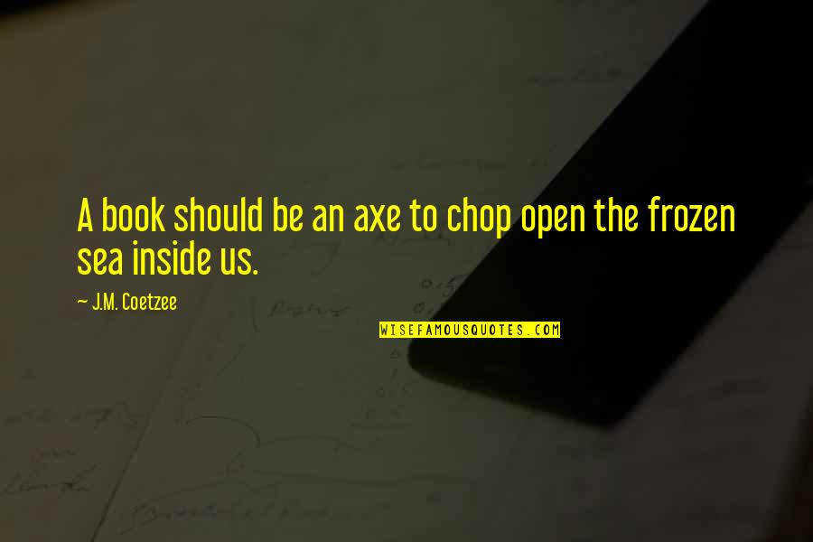 Open A Book Quotes By J.M. Coetzee: A book should be an axe to chop