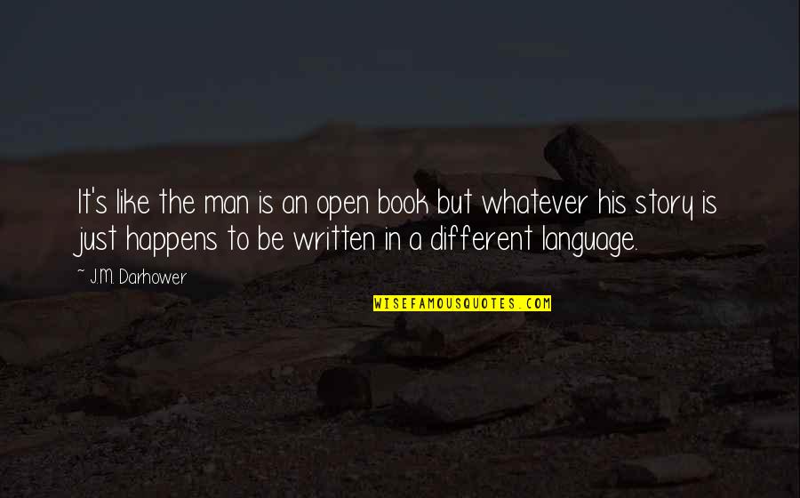 Open A Book Quotes By J.M. Darhower: It's like the man is an open book