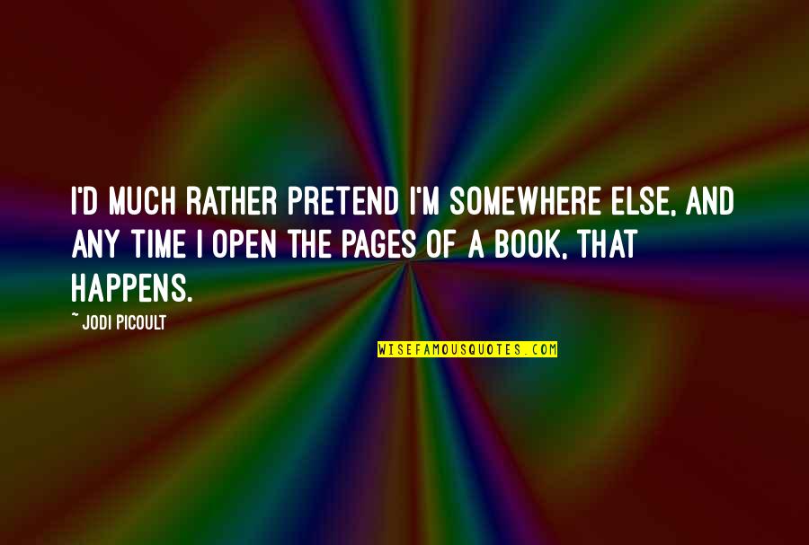 Open A Book Quotes By Jodi Picoult: I'd much rather pretend I'm somewhere else, and