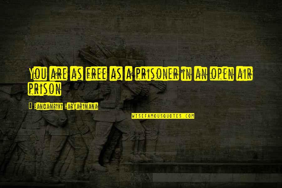 Open Air Prison Quotes By Bangambiki Habyarimana: You are as free as a prisoner in