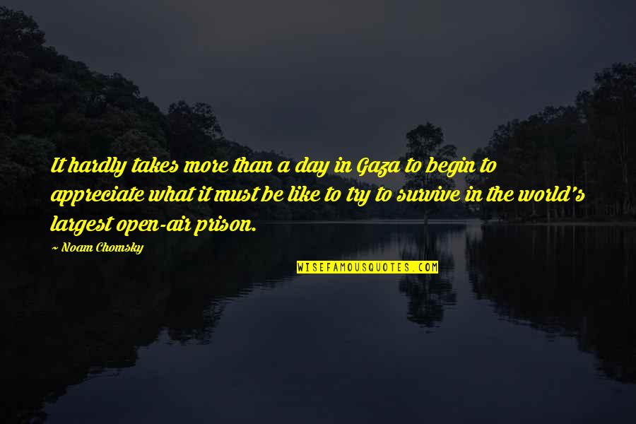 Open Air Prison Quotes By Noam Chomsky: It hardly takes more than a day in