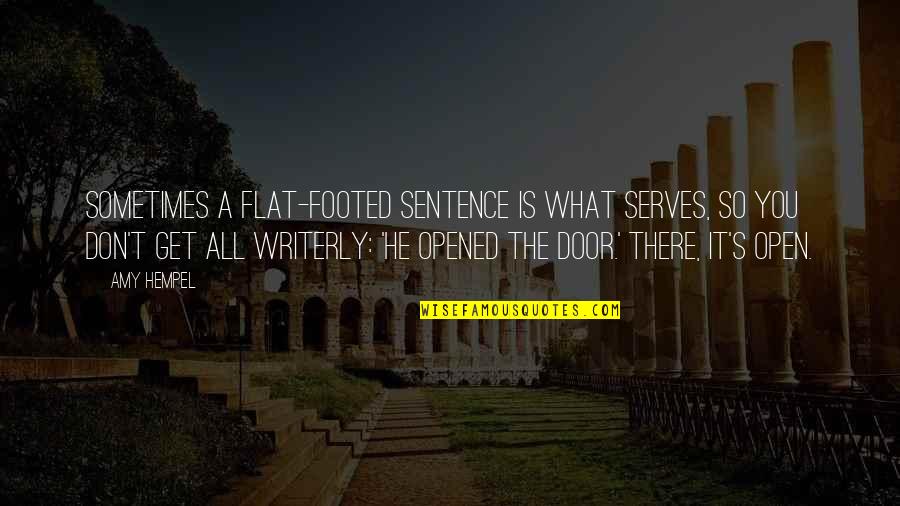 Open All Doors Quotes By Amy Hempel: Sometimes a flat-footed sentence is what serves, so