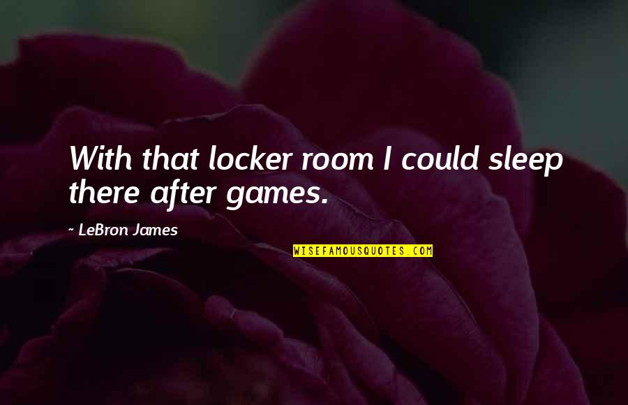 Open And Closed Doors Quotes By LeBron James: With that locker room I could sleep there