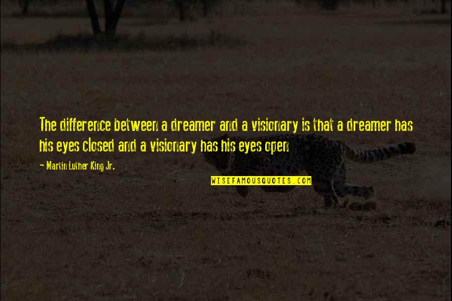 Open And Closed Quotes By Martin Luther King Jr.: The difference between a dreamer and a visionary