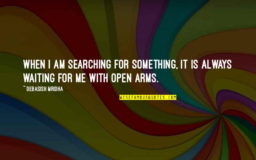 Open Arms Quotes By Debasish Mridha: When I am searching for something, it is