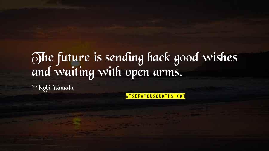 Open Arms Quotes By Kobi Yamada: The future is sending back good wishes and